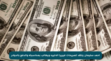 أحمد سليمان ينتقد تصريحات فيريرا الأخيرة ويطالب بمحاسبته والدفع بالدولار